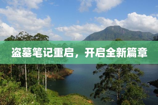 盜墓筆記重啟，開(kāi)啟全新篇章