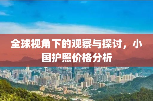 全球視角下的觀察與探討，小國護(hù)照價(jià)格分析