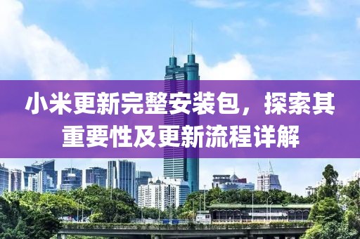 小米更新完整安裝包，探索其重要性及更新流程詳解