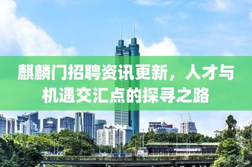 麒麟門招聘資訊更新，人才與機遇交匯點的探尋之路