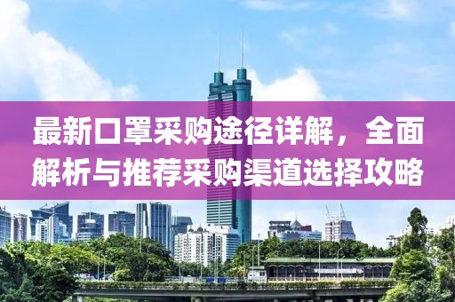 最新口罩采購途徑詳解，全面解析與推薦采購渠道選擇攻略
