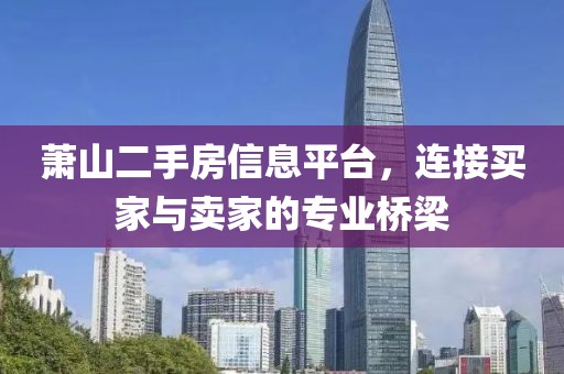 蕭山二手房信息平臺(tái)，連接買(mǎi)家與賣(mài)家的專(zhuān)業(yè)橋梁