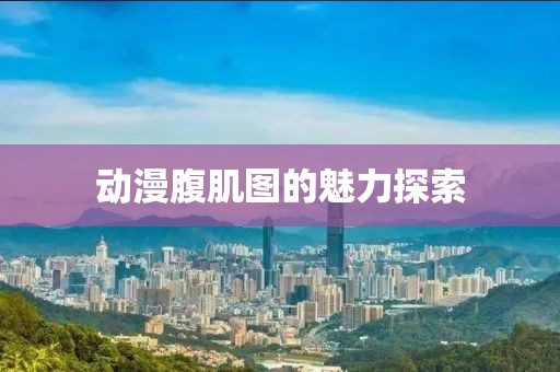 動漫腹肌圖的魅力探索