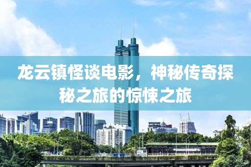 龍云鎮(zhèn)怪談電影，神秘傳奇探秘之旅的驚悚之旅