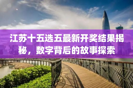 江蘇十五選五最新開(kāi)獎(jiǎng)結(jié)果揭秘，數(shù)字背后的故事探索