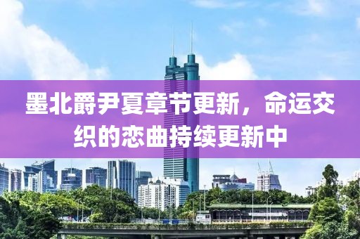 墨北爵尹夏章節(jié)更新，命運交織的戀曲持續(xù)更新中