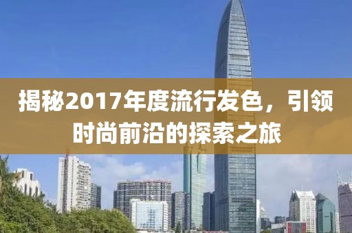 揭秘2017年度流行發(fā)色，引領(lǐng)時(shí)尚前沿的探索之旅