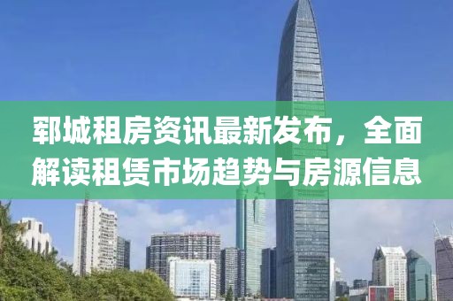 鄆城租房資訊最新發(fā)布，全面解讀租賃市場趨勢與房源信息