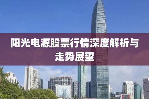 陽光電源股票行情深度解析與走勢展望