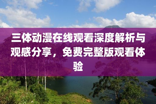 三體動漫在線觀看深度解析與觀感分享，免費完整版觀看體驗