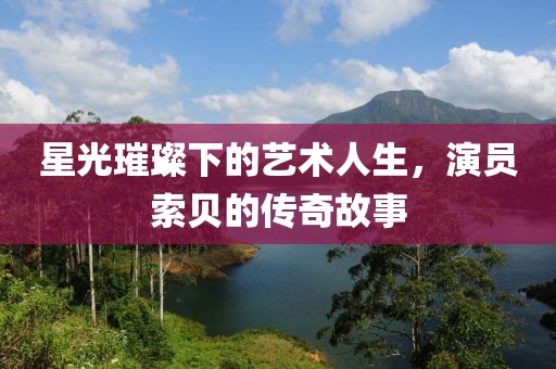 星光璀璨下的藝術(shù)人生，演員索貝的傳奇故事