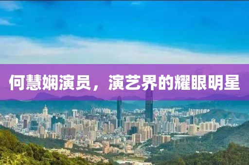 何慧嫻演員，演藝界的耀眼明星