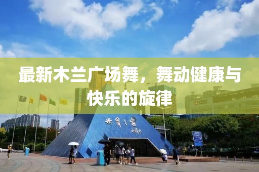 最新木蘭廣場舞，舞動健康與快樂的旋律