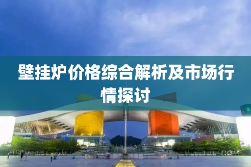 壁掛爐價格綜合解析及市場行情探討