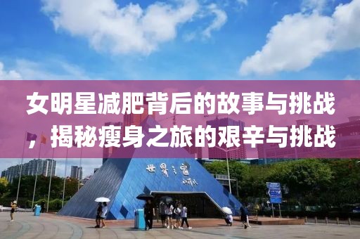 女明星減肥背后的故事與挑戰(zhàn)，揭秘瘦身之旅的艱辛與挑戰(zhàn)