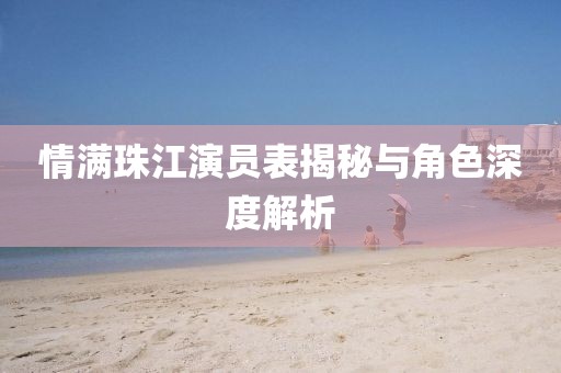情滿珠江演員表揭秘與角色深度解析