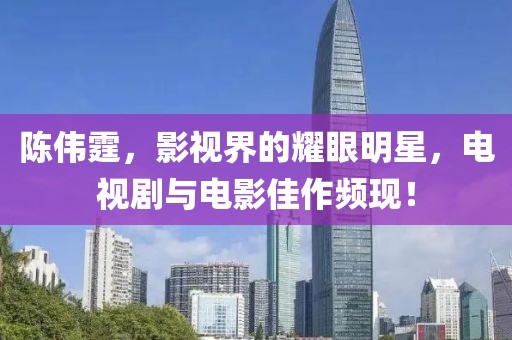 陳偉霆，影視界的耀眼明星，電視劇與電影佳作頻現(xiàn)！