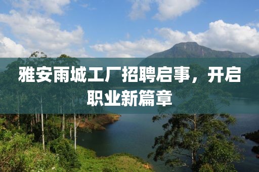 雅安雨城工廠招聘啟事，開啟職業(yè)新篇章