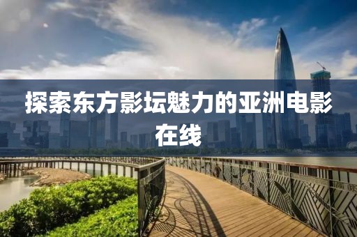 探索東方影壇魅力的亞洲電影在線