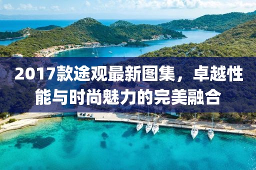 2017款途觀最新圖集，卓越性能與時尚魅力的完美融合