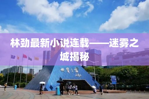 林勁最新小說連載——迷霧之城揭秘