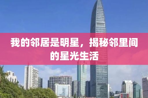 我的鄰居是明星，揭秘鄰里間的星光生活