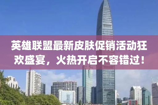 英雄聯(lián)盟最新皮膚促銷活動(dòng)狂歡盛宴，火熱開啟不容錯(cuò)過！