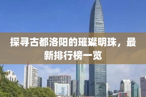 探尋古都洛陽的璀璨明珠，最新排行榜一覽