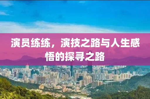 演員練練，演技之路與人生感悟的探尋之路