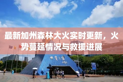 最新加州森林大火實時更新，火勢蔓延情況與救援進展