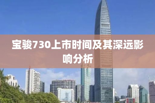 寶駿730上市時間及其深遠影響分析