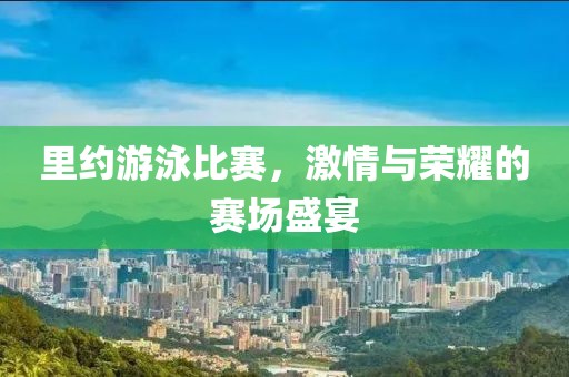 里約游泳比賽，激情與榮耀的賽場盛宴