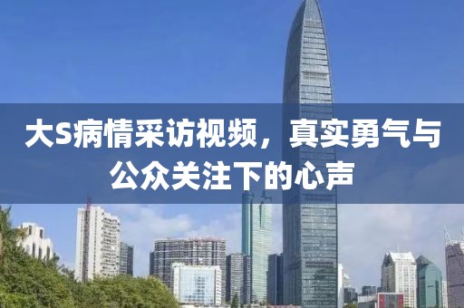 大S病情采訪視頻，真實勇氣與公眾關注下的心聲