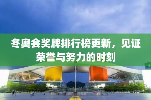 冬奧會獎牌排行榜更新，見證榮譽與努力的時刻