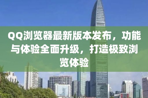 QQ瀏覽器最新版本發(fā)布，功能與體驗(yàn)全面升級(jí)，打造極致瀏覽體驗(yàn)