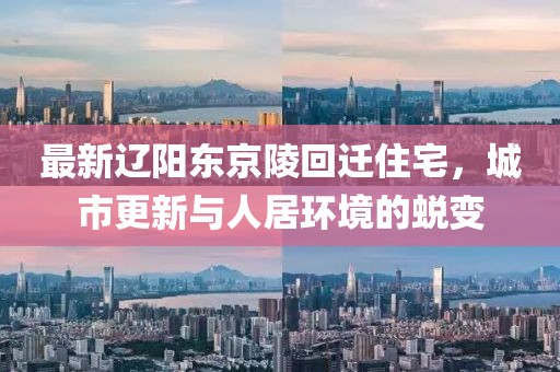 最新遼陽東京陵回遷住宅，城市更新與人居環(huán)境的蛻變