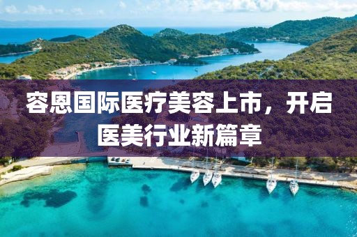 容恩國際醫(yī)療美容上市，開啟醫(yī)美行業(yè)新篇章