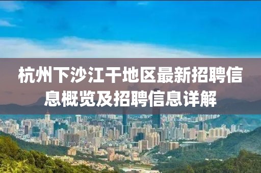 杭州下沙江干地區(qū)最新招聘信息概覽及招聘信息詳解