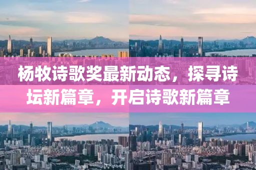 楊牧詩歌獎最新動態(tài)，探尋詩壇新篇章，開啟詩歌新篇章
