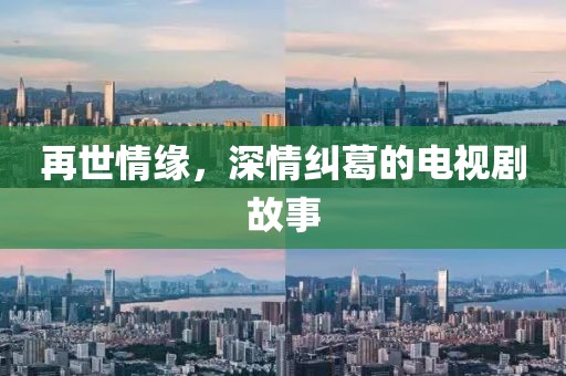 再世情緣，深情糾葛的電視劇故事