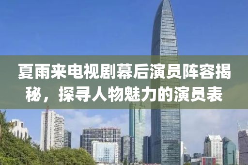 夏雨來電視劇幕后演員陣容揭秘，探尋人物魅力的演員表