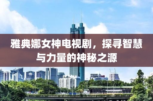 雅典娜女神電視劇，探尋智慧與力量的神秘之源