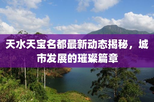天水天寶名都最新動態(tài)揭秘，城市發(fā)展的璀璨篇章
