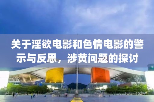 關(guān)于淫欲電影和色情電影的警示與反思，涉黃問題的探討