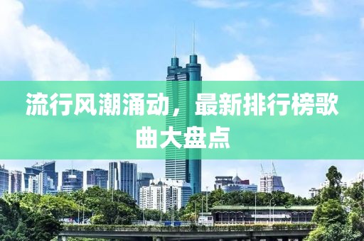 流行風(fēng)潮涌動(dòng)，最新排行榜歌曲大盤點(diǎn)
