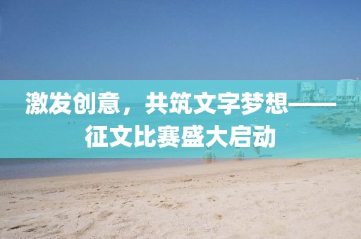 激發(fā)創(chuàng)意，共筑文字夢(mèng)想——征文比賽盛大啟動(dòng)