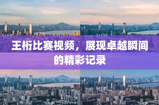 王桁比賽視頻，展現(xiàn)卓越瞬間的精彩記錄