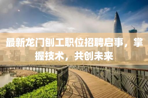 最新龍門(mén)刨工職位招聘啟事，掌握技術(shù)，共創(chuàng)未來(lái)
