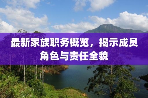 最新家族職務(wù)概覽，揭示成員角色與責(zé)任全貌