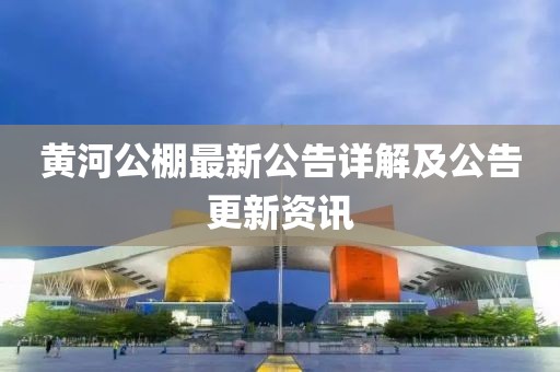 黃河公棚最新公告詳解及公告更新資訊